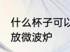 什么杯子可以放微波炉 哪种杯子可以放微波炉