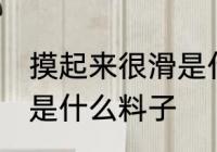 摸起来很滑是什么面料 摸起来滑滑的是什么料子