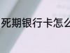 死期银行卡怎么办 死期银行卡如何做