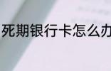 死期银行卡怎么办 死期银行卡如何做