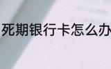 死期银行卡怎么办 死期银行卡如何做