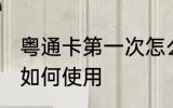 粤通卡第一次怎么使用 粤通卡第一次如何使用
