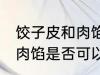 饺子皮和肉馅放一起可以吗 饺子皮和肉馅是否可以放一起