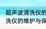 超声波清洗仪的维护与保养 超声波清洗仪的维护与保养介绍