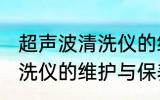 超声波清洗仪的维护与保养 超声波清洗仪的维护与保养介绍