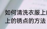 如何清洗衣服上的锈点技巧 清洗衣服上的锈点的方法