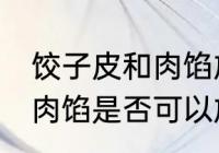 饺子皮和肉馅放一起可以吗 饺子皮和肉馅是否可以放一起