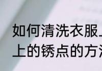 如何清洗衣服上的锈点技巧 清洗衣服上的锈点的方法