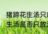 猪蹄花生汤只放汤底料可以吗 猪蹄花生汤是否只放汤底料