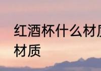 红酒杯什么材质的好 红酒杯选择哪种材质