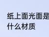 纸上面光面是什么原料 纸上面光面是什么材质