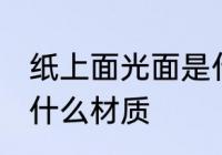 纸上面光面是什么原料 纸上面光面是什么材质
