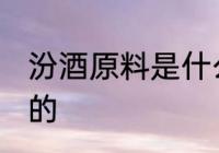 汾酒原料是什么 汾酒用什么原料制作的