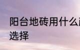 阳台地砖用什么颜色好 阳台地砖颜色选择