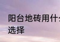 阳台地砖用什么颜色好 阳台地砖颜色选择