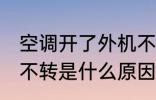 空调开了外机不转怎么回事 空调外机不转是什么原因