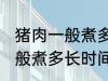 猪肉一般煮多久才能用手撕开 猪肉一般煮多长时间才能用手撕开