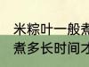 米粽叶一般煮多久才能用 米粽叶一般煮多长时间才能用