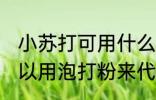小苏打可用什么代替 小苏打一般是可以用泡打粉来代替对吗