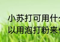 小苏打可用什么代替 小苏打一般是可以用泡打粉来代替对吗