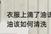 衣服上滴了油该怎么清洗 衣服上滴了油该如何清洗