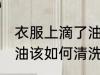 衣服上滴了油该怎么清洗 衣服上滴了油该如何清洗