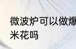 微波炉可以做爆米花吗 微波炉能做爆米花吗