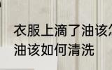 衣服上滴了油该怎么清洗 衣服上滴了油该如何清洗