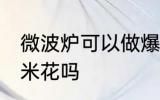 微波炉可以做爆米花吗 微波炉能做爆米花吗