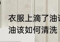 衣服上滴了油该怎么清洗 衣服上滴了油该如何清洗