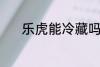 乐虎能冷藏吗 乐虎能不能冷藏