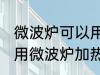 微波炉可以用金属容器吗 金属容器能用微波炉加热吗