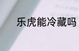 乐虎能冷藏吗 乐虎能不能冷藏