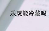 乐虎能冷藏吗 乐虎能不能冷藏