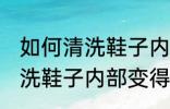 如何清洗鞋子内部变得更干净 怎样清洗鞋子内部变得更干净