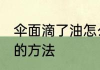 伞面滴了油怎么清洗 伞面滴了油清洗的方法