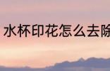 水杯印花怎么去除 水杯印花如何去除