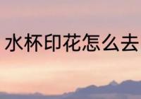 水杯印花怎么去除 水杯印花如何去除