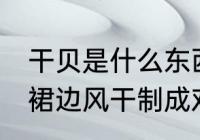 干贝是什么东西做的 干贝是由扇贝的裙边风干制成对吗