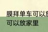 膜拜单车可以放家里吗 膜拜单车可不可以放家里