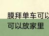 膜拜单车可以放家里吗 膜拜单车可不可以放家里