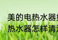 美的电热水器如何清洗更干净 美的电热水器怎样清洗更干净