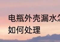 电瓶外壳漏水怎么处理 电瓶外壳漏水如何处理