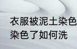 衣服被泥土染色了怎么洗 衣服被泥土染色了如何洗