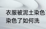 衣服被泥土染色了怎么洗 衣服被泥土染色了如何洗