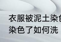 衣服被泥土染色了怎么洗 衣服被泥土染色了如何洗