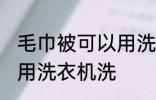 毛巾被可以用洗衣机洗吗 毛巾被能否用洗衣机洗