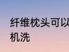 纤维枕头可以机洗吗 纤维枕头能不能机洗