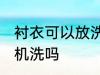 衬衣可以放洗衣机洗吗 衬衣能放洗衣机洗吗