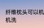 纤维枕头可以机洗吗 纤维枕头能不能机洗